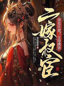 宠妾灭妻？主母携崽二嫁权宦